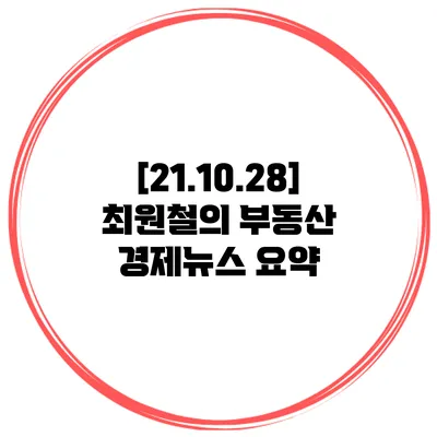 [21.10.28] 최원철의 부동산 경제뉴스 요약
