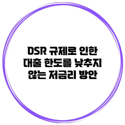 DSR 규제로 인한 대출 한도를 낮추지 않는 저금리 방안