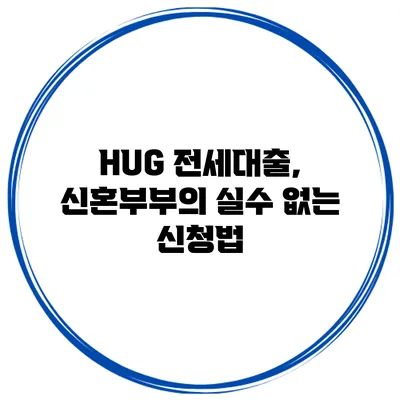 HUG 전세대출, 신혼부부의 실수 없는 신청법