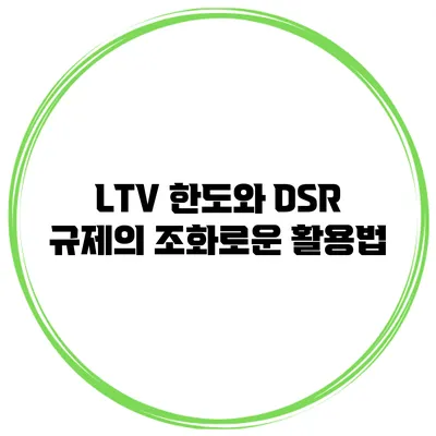 LTV 한도와 DSR 규제의 조화로운 활용법