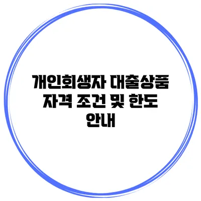 개인회생자 대출상품 자격 조건 및 한도 안내