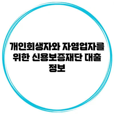 개인회생자와 자영업자를 위한 신용보증재단 대출 정보