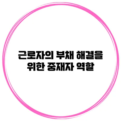 근로자의 부채 해결을 위한 중재자 역할