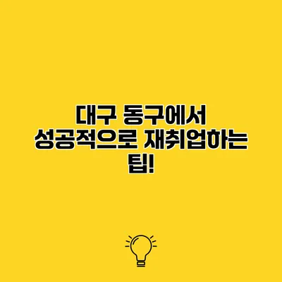 대구 동구에서 성공적으로 재취업하는 팁!