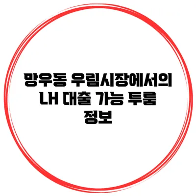 망우동 우림시장에서의 LH 대출 가능 투룸 정보