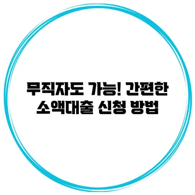 무직자도 가능! 간편한 소액대출 신청 방법