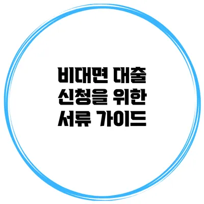 비대면 대출 신청을 위한 서류 가이드