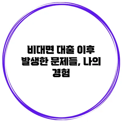 비대면 대출 이후 발생한 문제들, 나의 경험