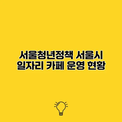 서울청년정책 서울시 일자리 카페 운영 현황