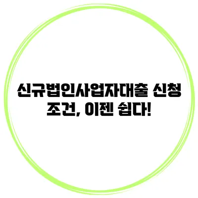 신규법인사업자대출 신청 조건, 이젠 쉽다!