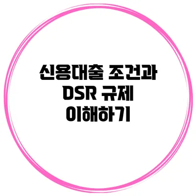 신용대출 조건과 DSR 규제 이해하기