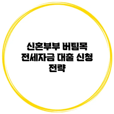 신혼부부 버팀목 전세자금 대출 신청 전략
