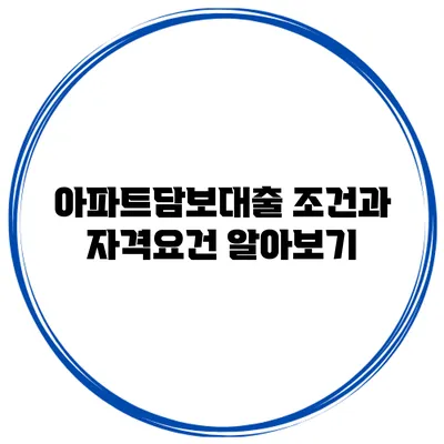 아파트담보대출 조건과 자격요건 알아보기
