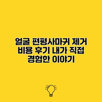 얼굴 편평사마귀 제거 비용 후기 내가 직접 경험한 이야기