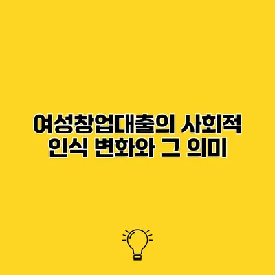 여성창업대출의 사회적 인식 변화와 그 의미