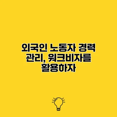외국인 노동자 경력 관리, 워크비자를 활용하자