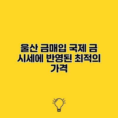 울산 금매입 국제 금 시세에 반영된 최적의 가격