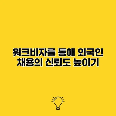 워크비자를 통해 외국인 채용의 신뢰도 높이기