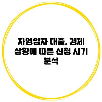 자영업자 대출, 경제 상황에 따른 신청 시기 분석