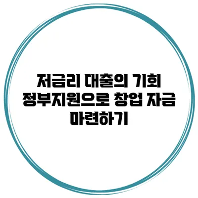 저금리 대출의 기회 정부지원으로 창업 자금 마련하기