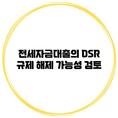 전세자금대출의 DSR 규제 해제 가능성 검토