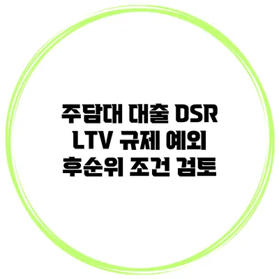 주담대 대출 DSR LTV 규제 예외 후순위 조건 검토