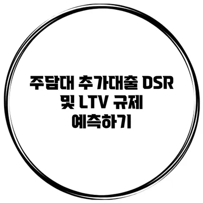 주담대 추가대출 DSR 및 LTV 규제 예측하기
