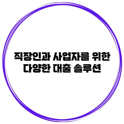 직장인과 사업자를 위한 다양한 대출 솔루션