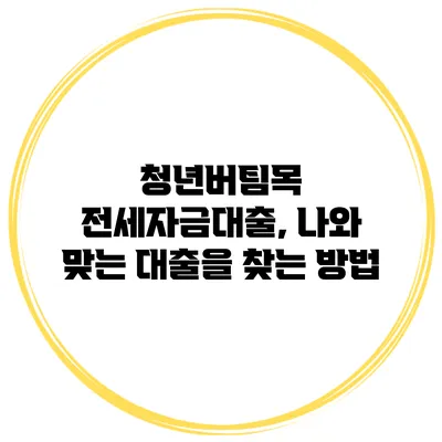 청년버팀목 전세자금대출, 나와 맞는 대출을 찾는 방법