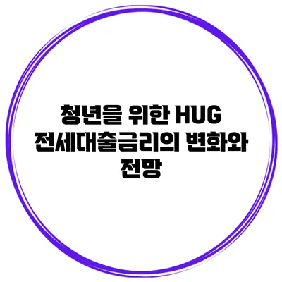 청년을 위한 HUG 전세대출금리의 변화와 전망