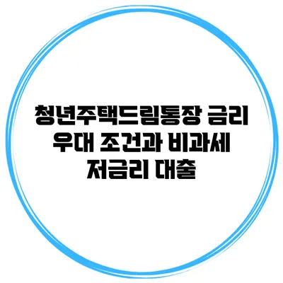 청년주택드림통장 금리 우대 조건과 비과세 저금리 대출