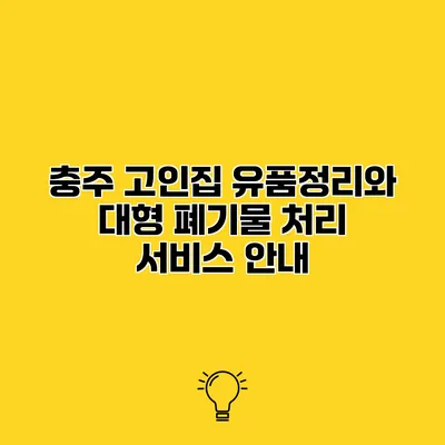 충주 고인집 유품정리와 대형 폐기물 처리 서비스 안내