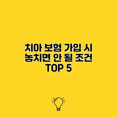 치아 보험 가입 시 놓치면 안 될 조건 TOP 5