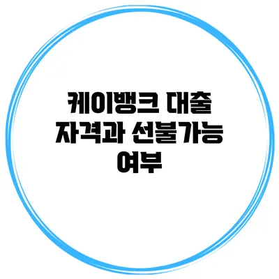 케이뱅크 대출 자격과 선불가능 여부