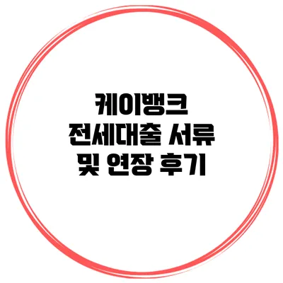 케이뱅크 전세대출 서류 및 연장 후기
