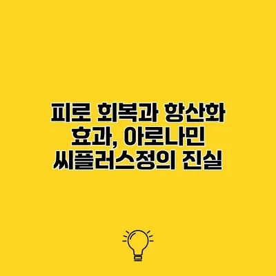 피로 회복과 항산화 효과, 아로나민 씨플러스정의 진실