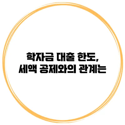 학자금 대출 한도, 세액 공제와의 관계는?