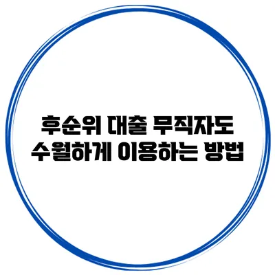 후순위 대출 무직자도 수월하게 이용하는 방법