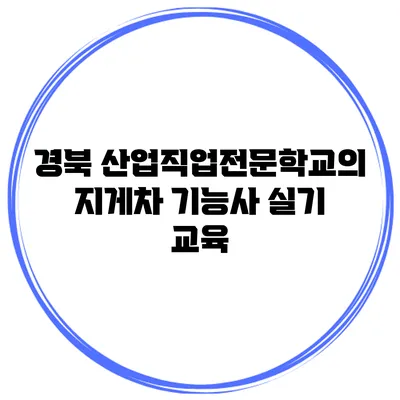 경북 산업직업전문학교의 지게차 기능사 실기 교육