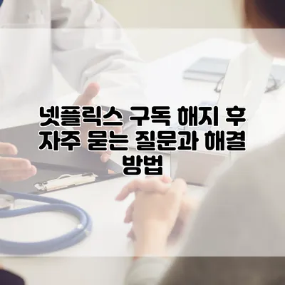 넷플릭스 구독 해지 후 자주 묻는 질문과 해결 방법