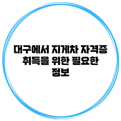 대구에서 지게차 자격증 취득을 위한 필요한 정보