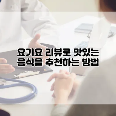 요기요 리뷰로 맛있는 음식을 추천하는 방법