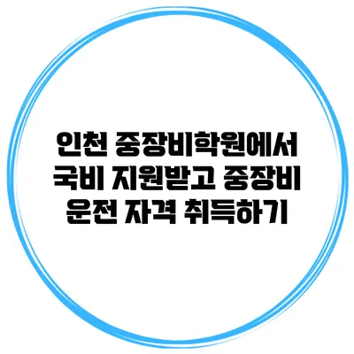 인천 중장비학원에서 국비 지원받고 중장비 운전 자격 취득하기