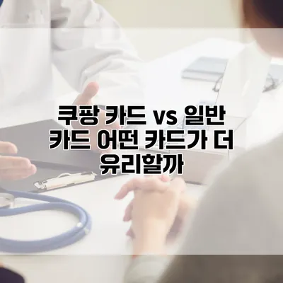 쿠팡 카드 vs 일반 카드: 어떤 카드가 더 유리할까?