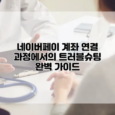 네이버페이 계좌 연결 과정에서의 트러블슈팅 완벽 가이드